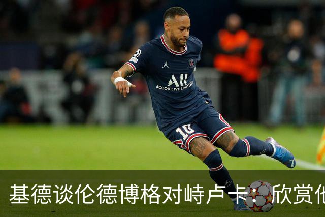 基德谈伦德博格对峙卢卡：欣赏他的坦诚 但有些“家丑”不该外扬